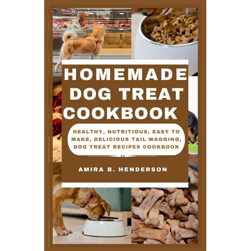 Homemade Dog Treat Cookbook: Healthy, Nutritious, Easy to make, Delicious Tail Wagging, Dog Treat Recipes Cookbook - Paperback