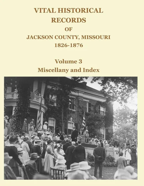 Vital Historical Records of Jackson County, Missouri, 1826-1876: Volume 3: Miscellany and Index - Paperback