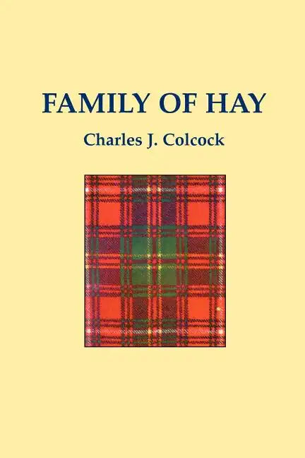 The Family of Hay: A History of the Progenitors and Some South Carolina Descendants of Col. Ann Hawkes Hay with Collateral Genealogies A. - Paperback