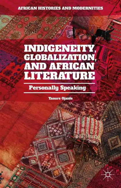 Indigeneity, Globalization, and African Literature: Personally Speaking - Hardcover