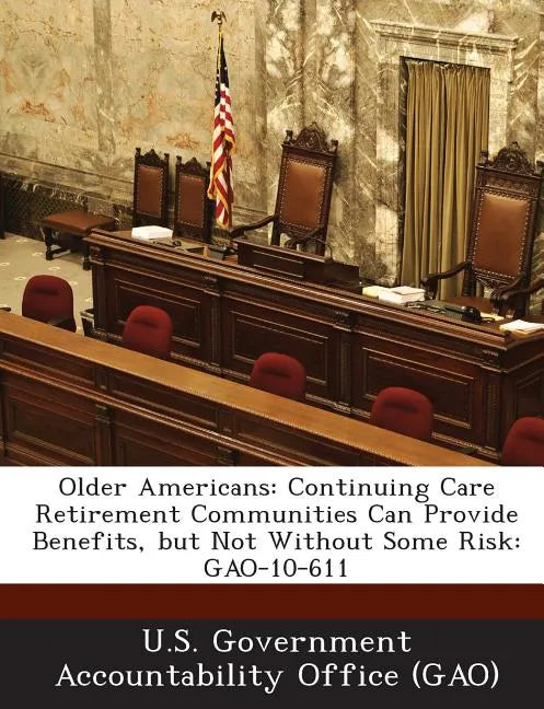 Older Americans: Continuing Care Retirement Communities Can Provide Benefits, But Not Without Some Risk: Gao-10-611 - Paperback