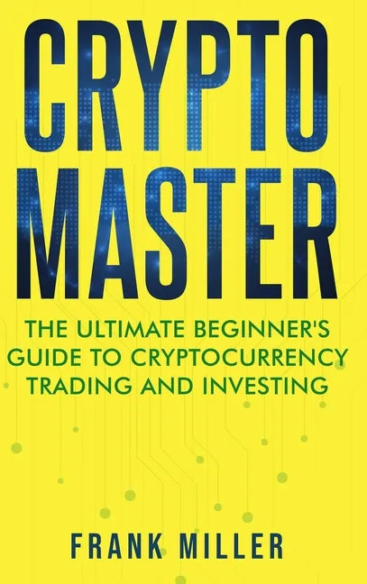 Crypto Master: The Ultimate Beginner's Guide to Cryptocurrency Trading and Investing - Hardcover