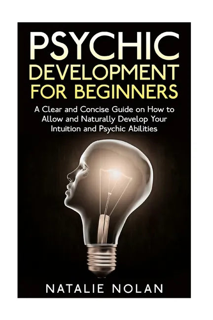 Psychic Development for Beginners: A Clear and Concise Guide on How to Allow and Naturally Develop Your Intuition and Psychic Abilities - Paperback