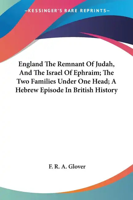 England The Remnant Of Judah, And The Israel Of Ephraim; The Two Families Under One Head; A Hebrew Episode In British History - Paperback