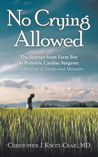No Crying Allowed: The Journey from Farm Boy to Pediatric Cardiac Surgeon: a Collection of Essays and Memoirs - Paperback