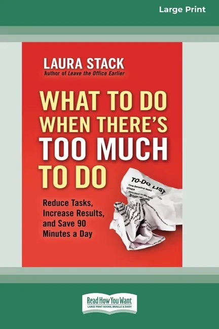 What To Do When There's Too Much To Do: Reduce Tasks, Increase Results, and Save 90 a Minutes Day [16 Pt Large Print Edition] - Paperback