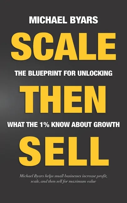 Scale Then Sell: The Blueprint for Unlocking What The 1% Know About Growth - Paperback