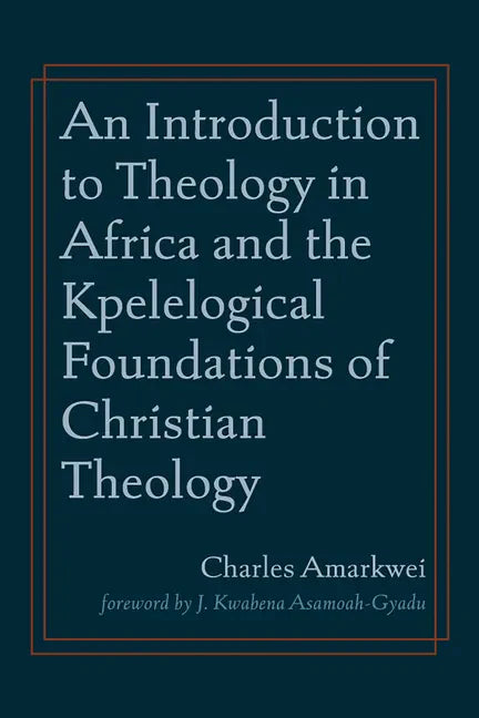 An Introduction to Theology in Africa and the Kpelelogical Foundations of Christian Theology - Paperback