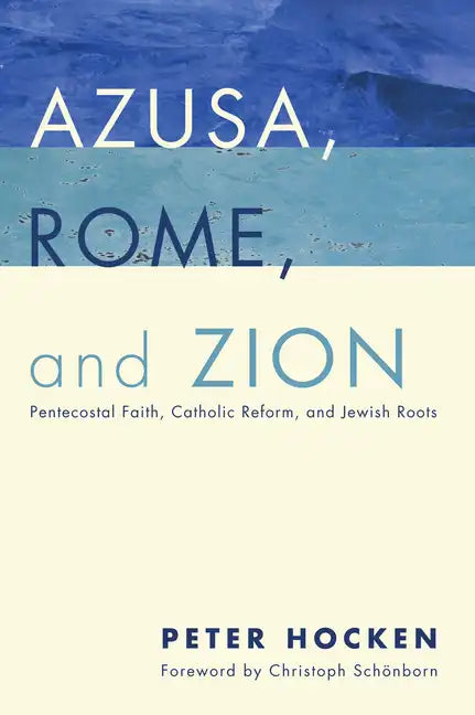 Azusa, Rome, and Zion: Pentecostal Faith, Catholic Reform, and Jewish Roots - Hardcover