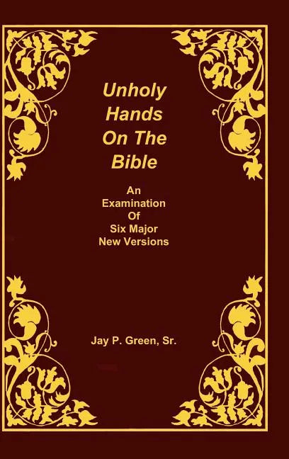 Unholy Hands on the Bible, an Examination of Six Major New Versions, Volume 2 of 3 Volumes - Hardcover