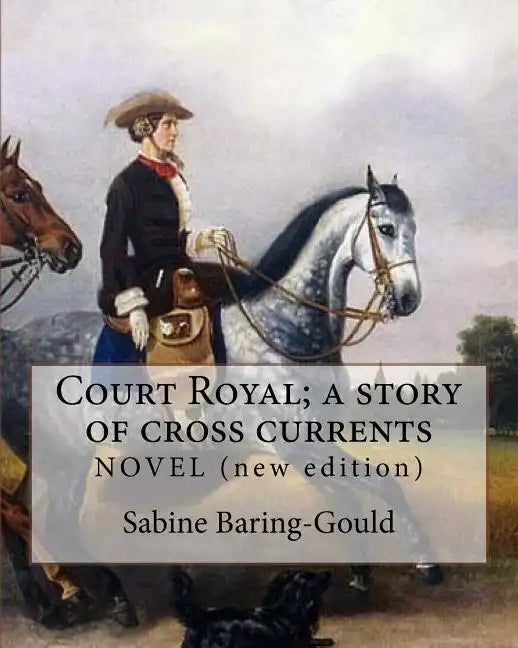 Court Royal; a story of cross currents, By: Sabine Baring-Gould: NOVEL. It explores the conflict between the English aristocracy and nineteenth centur - Paperback
