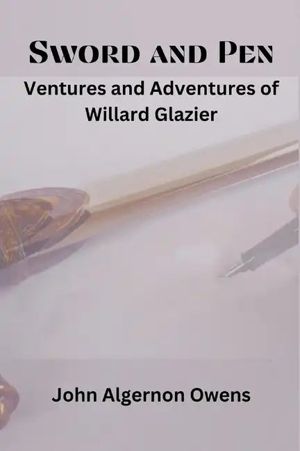 Sword and Pen: Ventures and Adventures of Willard Glazier - Paperback