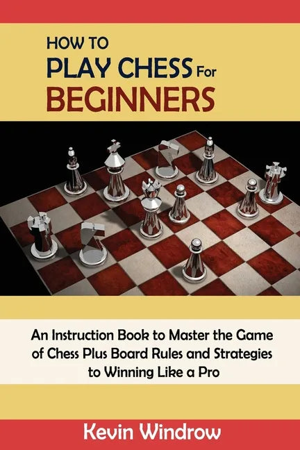 How to Play Chess for Beginners: An Instruction Book to Master the Game of Chess Plus Board Rules and Strategies to Winning Like a Pro - Paperback
