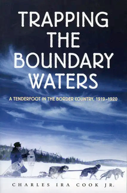 Trapping the Boundary Waters: A Tenderfoot in the Border Country, 1919-1920 - Paperback