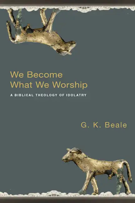 We Become What We Worship: A Biblical Theology of Idolatry - Paperback