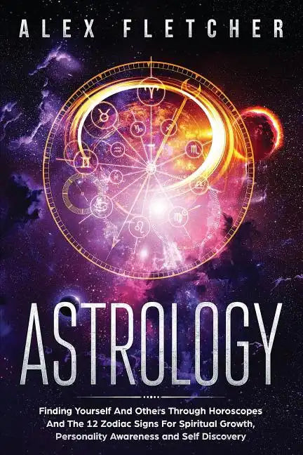 Astrology: Finding Yourself And Others Through Horoscopes And The 12 Zodiac Signs For Spiritual Growth, Personality Awareness and Self Discovery - Paperback
