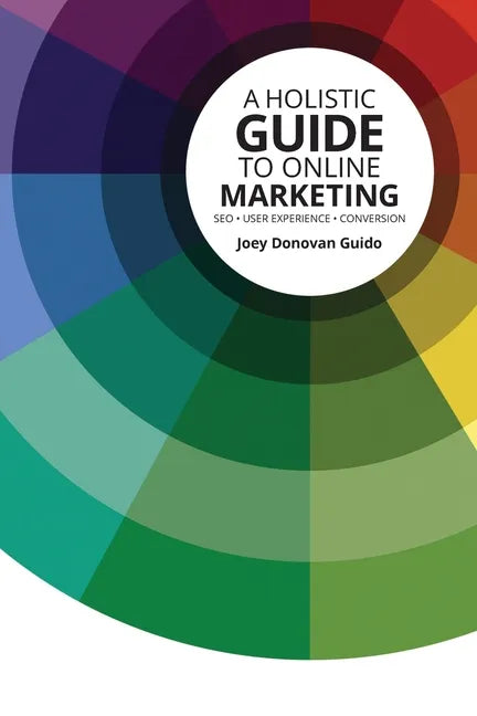 A Holistic Guide to Online Marketing: SEO - User Experience - Conversion - Paperback