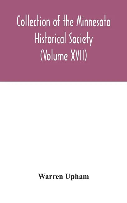 Collection of the Minnesota Historical Society (Volume XVII); Minnesota Geographic Names Their origin and Historic Significance - Hardcover