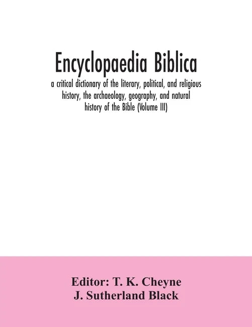 Encyclopaedia Biblica: a critical dictionary of the literary, political, and religious history, the archaeology, geography, and natural histo - Paperback