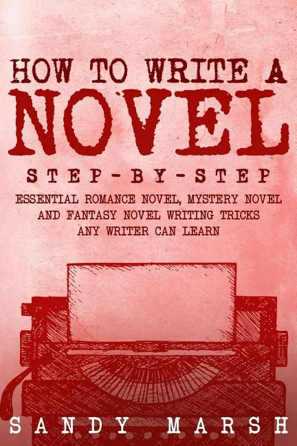 How to Write a Novel: Step-by-Step - Essential Romance Novel, Mystery Novel and Fantasy Novel Writing Tricks Any Writer Can Learn - Paperback