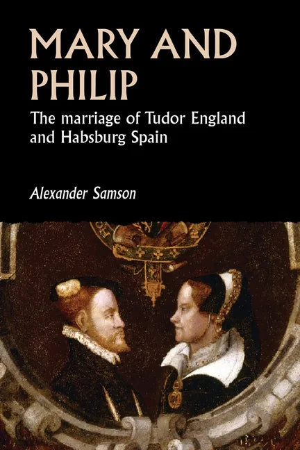 Mary and Philip: The Marriage of Tudor England and Habsburg Spain - Paperback