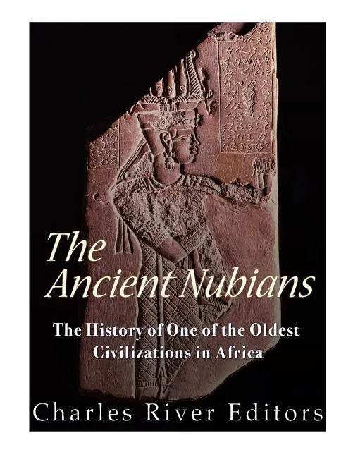 The Ancient Nubians: The History of One of the Oldest Civilizations in Africa - Paperback