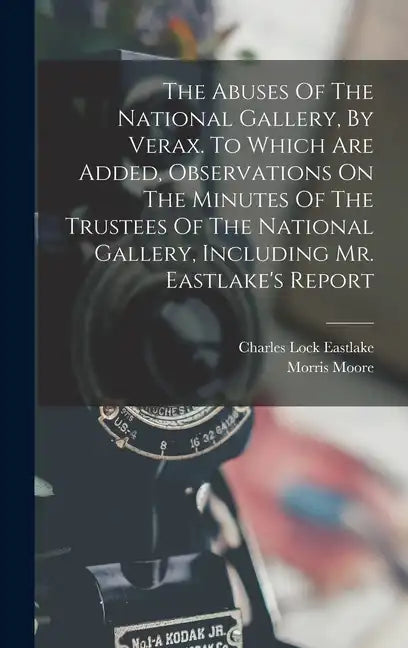 The Abuses Of The National Gallery, By Verax. To Which Are Added, Observations On The Minutes Of The Trustees Of The National Gallery, Including Mr. E - Hardcover