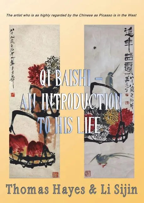Qi Baishi: An Introduction to his Life and Art: The artist who is as highly regarded by the Chinese as Picasso is in the West - Paperback