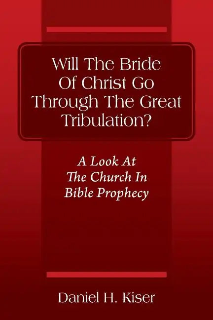 Will The Bride Of Christ Go Through The Great Tribulation? A Look At The Church In Bible Prophecy - Paperback