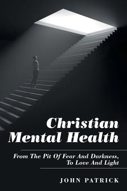 Christian Mental Health: From the Pit of Fear and Darkness, to Love and Light - Paperback