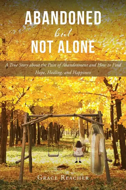 Abandoned but Not Alone: A True Story about the Pain of Abandonment and How to Find Hope, Healing, and Happiness - Paperback