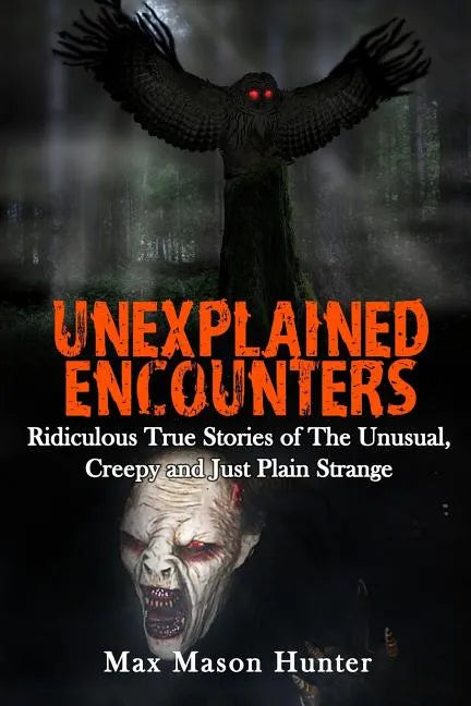 Unexplained Encounters: Ridiculous True Stories of The Unusual, Creepy and Just Plain Strange - Paperback