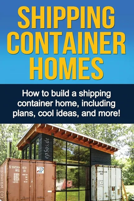 Shipping Container Homes: How to build a shipping container home, including plans, cool ideas, and more! - Paperback