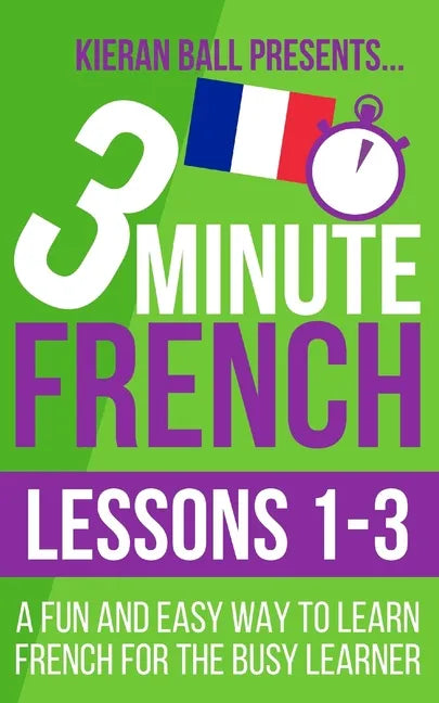 3 Minute French: Lessons 1-3: A fun and easy way to learn French for the busy learner - Paperback