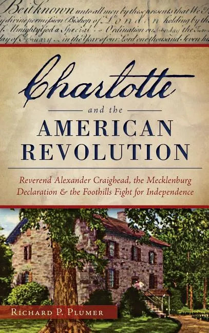 Charlotte and the American Revolution: Reverend Alexander Craighead, the Mecklenburg Declaration and the Foothills Fight for Independence - Hardcover