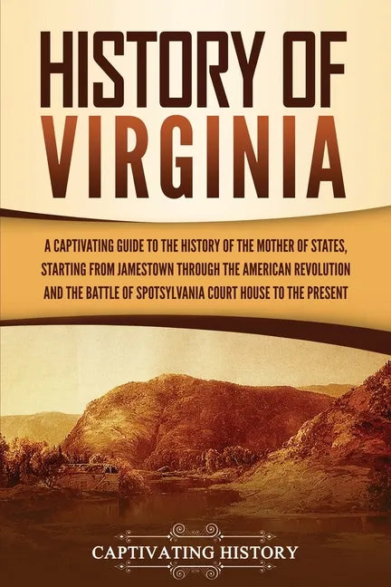 History of Virginia: A Captivating Guide to the History of the Mother of States, Starting from Jamestown through the American Revolution an - Paperback