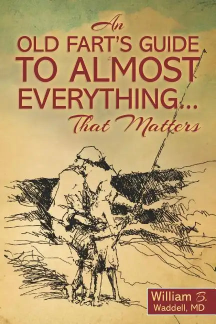 An Old Fart's Guide to Almost Everything........That Matters - Paperback