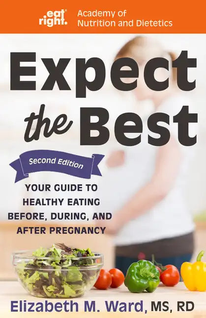 Expect the Best: Your Guide to Healthy Eating Before, During, and After Pregnancy, 2nd Edition - Paperback