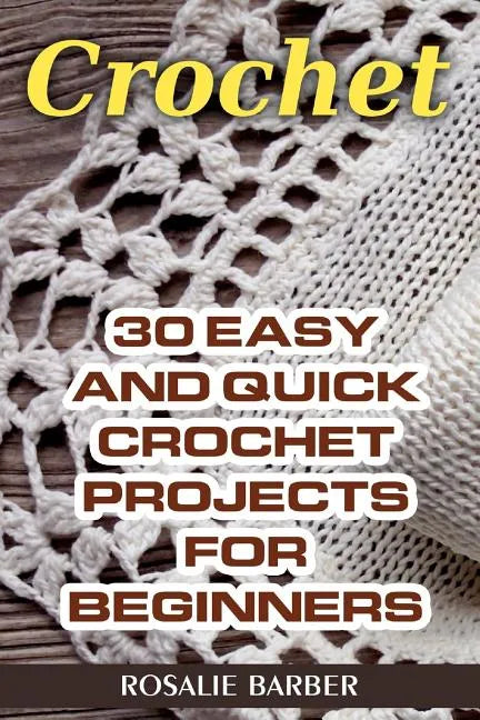 Crochet: 30 Easy And Quick Crochet Projects For Beginners - Paperback