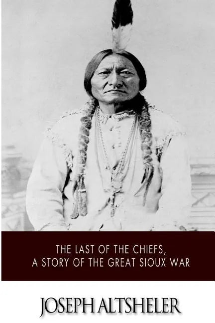 The Last of the Chiefs, a Story of the Great Sioux War - Paperback