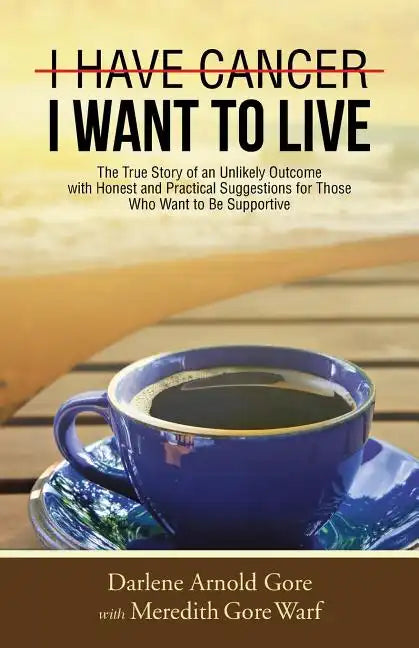 I Have Cancer. I Want to Live.: The True Story of an Unlikely Outcome with Honest and Practical Suggestions for Those Who Want to Be Supportive - Paperback