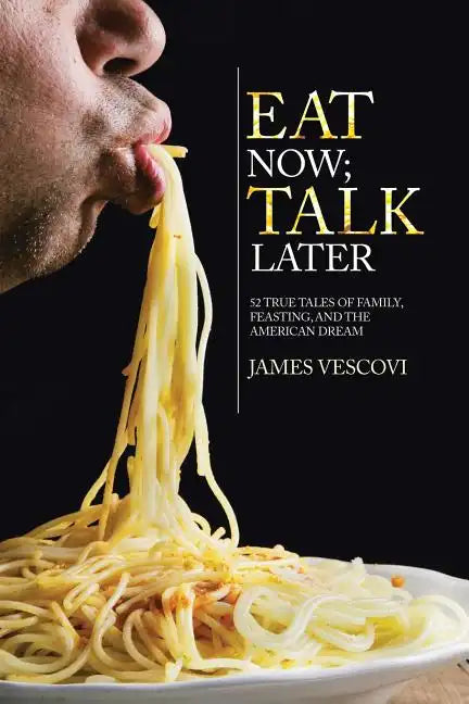 Eat Now; Talk Later: 52 True Tales of Family, Feasting, and the American Experience - Paperback
