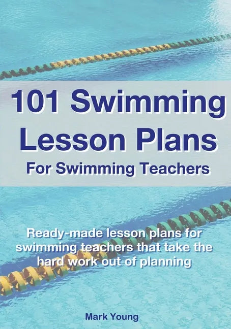 101 Swimming Lesson Plans For Swimming Teachers: Ready-made swimming lesson plans that take the hard work out of planning - Paperback