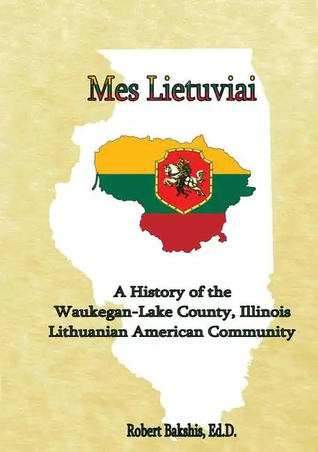 Mes Lietuviai: A History of the Waukegan-Lake County, Illinois Lithuanian American Community - Paperback