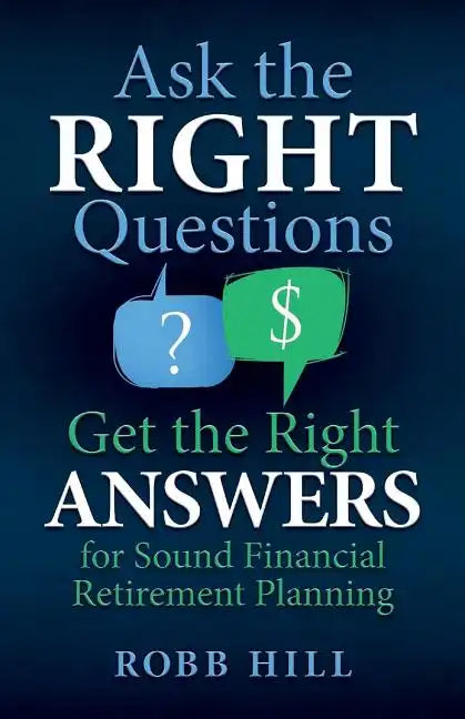 Ask the RIGHT Questions Get the Right ANSWERS: For Sound Financial Retirement Planning - Paperback