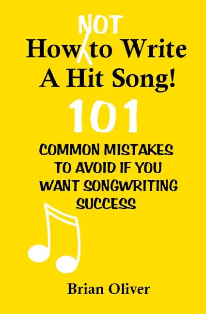 How [Not] To Write A Hit Song!: 101 Common Mistakes to Avoid If You Want Songwriting Success - Paperback