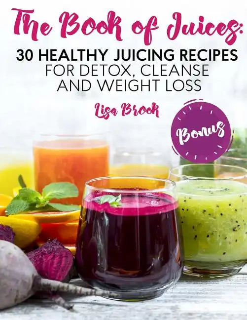 The Book of Juices: 30 Healthy Juicing Recipes for Detox, Cleanse and Weight Loss - Paperback