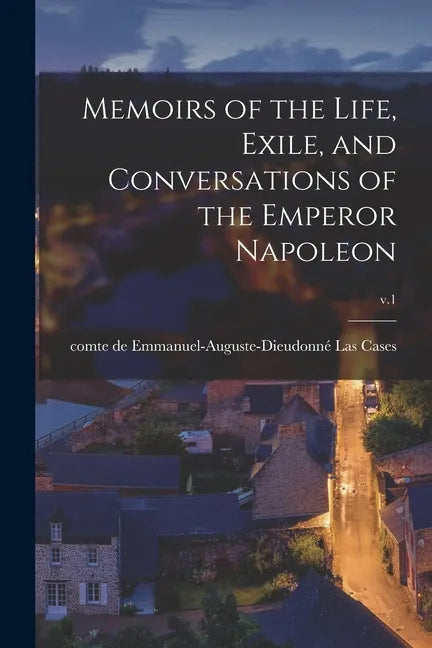 Memoirs of the Life, Exile, and Conversations of the Emperor Napoleon; v.1 - Paperback
