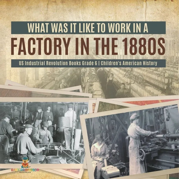What Was It like to Work in a Factory in the 1880s US Industrial Revolution Books Grade 6 Children's American History - Paperback