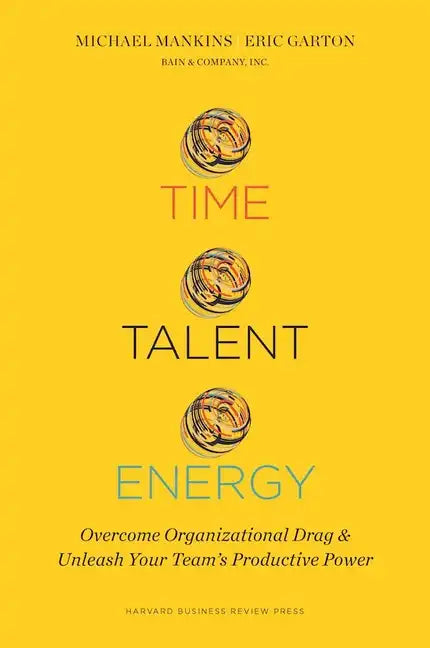 Time, Talent, Energy: Overcome Organizational Drag and Unleash Your Team's Productive Power - Hardcover